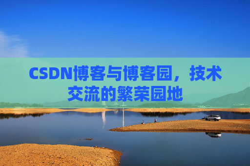 CSDN博客与博客园，技术交流的繁荣园地